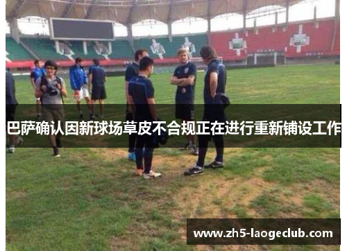 巴萨确认因新球场草皮不合规正在进行重新铺设工作