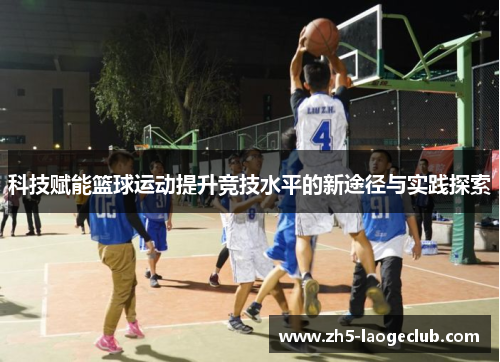 科技赋能篮球运动提升竞技水平的新途径与实践探索