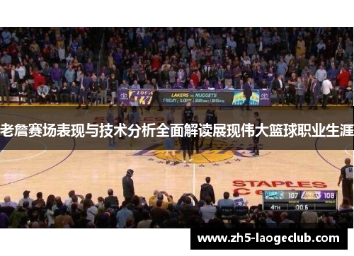老詹赛场表现与技术分析全面解读展现伟大篮球职业生涯