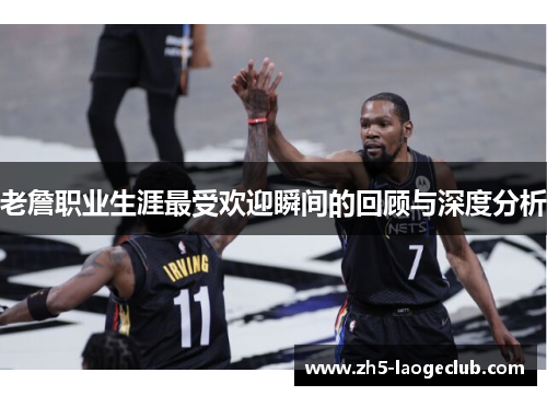 老詹职业生涯最受欢迎瞬间的回顾与深度分析