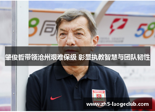 肇俊哲带领沧州艰难保级 彰显执教智慧与团队韧性