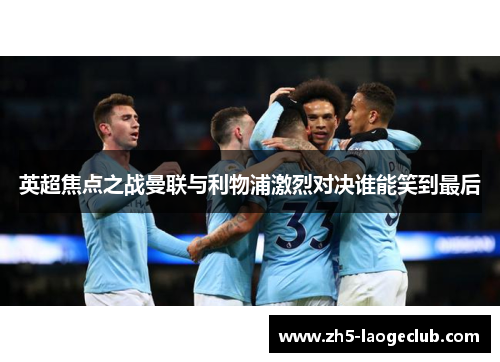 英超焦点之战曼联与利物浦激烈对决谁能笑到最后