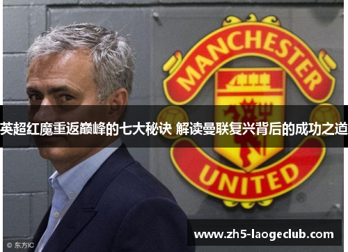 英超红魔重返巅峰的七大秘诀 解读曼联复兴背后的成功之道
