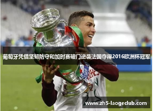 葡萄牙凭借坚韧防守和加时赛破门逆袭法国夺得2016欧洲杯冠军