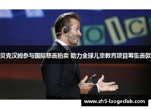 贝克汉姆参与国际慈善拍卖 助力全球儿童教育项目筹集善款 贝克汉姆参与国际慈善拍卖 助力全球儿童教育项目筹集善款