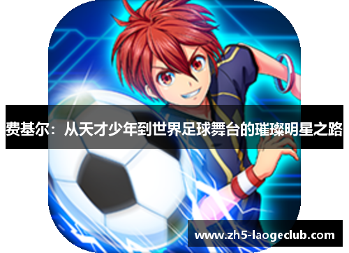 费基尔：从天才少年到世界足球舞台的璀璨明星之路