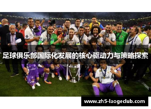 足球俱乐部国际化发展的核心驱动力与策略探索 足球俱乐部国际化发展的核心驱动力与策略探索