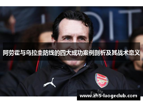 阿劳霍与乌拉圭防线的四大成功案例剖析及其战术意义 阿劳霍与乌拉圭防线的四大成功案例剖析及其战术意义