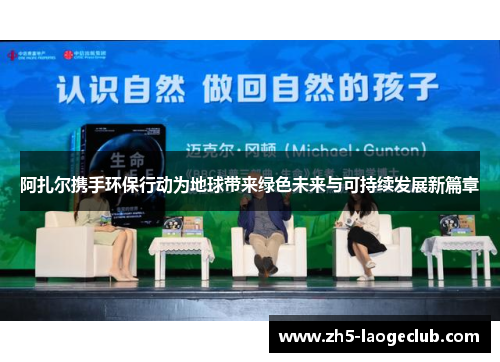 阿扎尔携手环保行动为地球带来绿色未来与可持续发展新篇章 阿扎尔携手环保行动为地球带来绿色未来与可持续发展新篇章