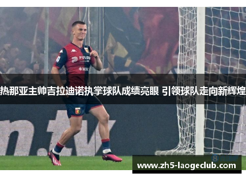 热那亚主帅吉拉迪诺执掌球队成绩亮眼 引领球队走向新辉煌