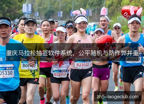 重庆马拉松抽签软件系统，公平随机与防作弊并重