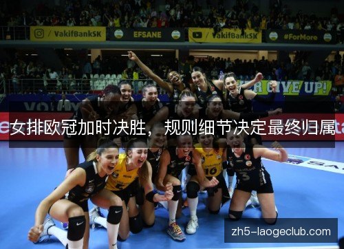 女排欧冠加时决胜，规则细节决定最终归属