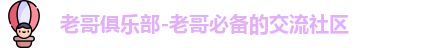 老哥俱乐部-老哥必备的交流社区